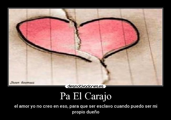 Pa El Carajo - el amor yo no creo en eso, para que ser esclavo cuando puedo ser mi propio dueño