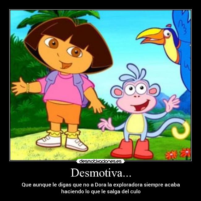 Desmotiva... - Que aunque le digas que no a Dora la exploradora siempre acaba
haciendo lo que le salga del culo