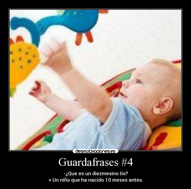 Guardafrases #4 - -¿Que es un diezmesino tio?
+ Un niño que ha nacido 10 meses antes.