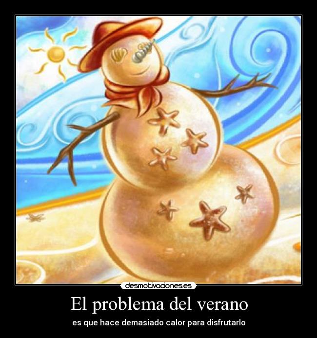 El problema del verano - es que hace demasiado calor para disfrutarlo