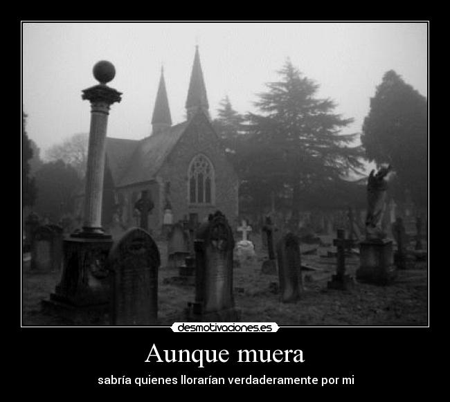 Aunque muera - sabría quienes llorarían verdaderamente por mi