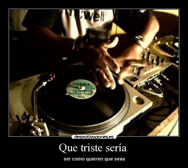 Que triste sería - ser como quieren que seas