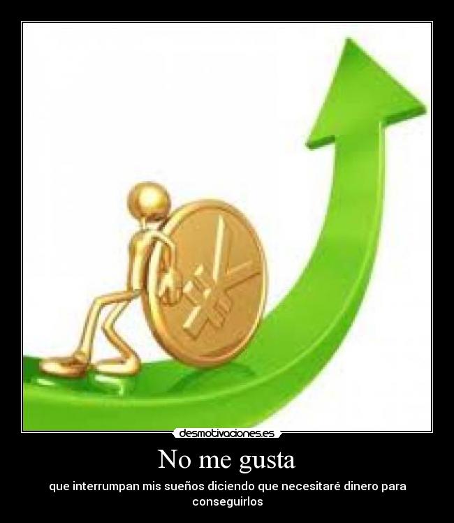 No me gusta - que interrumpan mis sueños diciendo que necesitaré dinero para conseguirlos