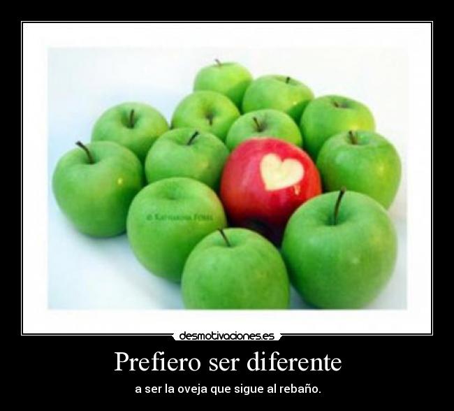 Prefiero ser diferente - a ser la oveja que sigue al rebaño.