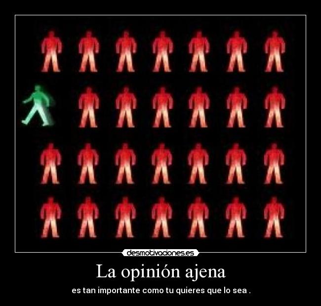 La opinión ajena - es tan importante como tu quieres que lo sea .