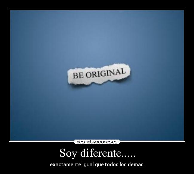 Soy diferente..... - exactamente igual que todos los demas.
