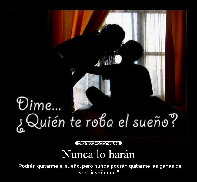 Nunca lo harán - Podrán quitarme el sueño, pero nunca podrán quitarme las ganas de
seguir soñando.