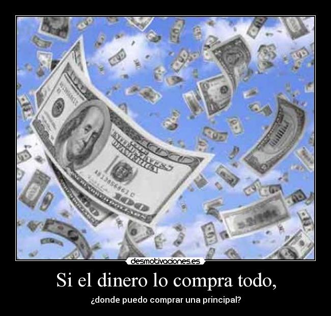 Si el dinero lo compra todo, - ¿donde puedo comprar una principal?