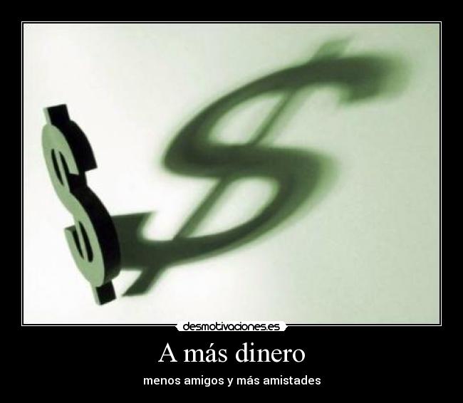A más dinero - menos amigos y más amistades
