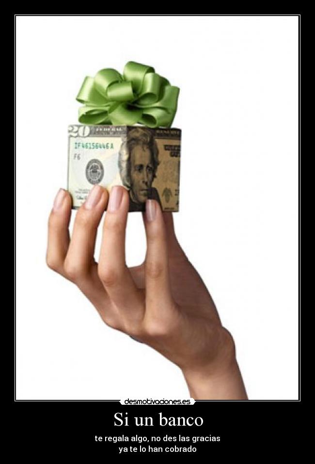 Si un banco - te regala algo, no des las gracias
ya te lo han cobrado