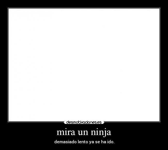 mira un ninja - demasiado lento ya se ha ido.