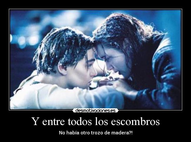 Y entre todos los escombros - No había otro trozo de madera?!