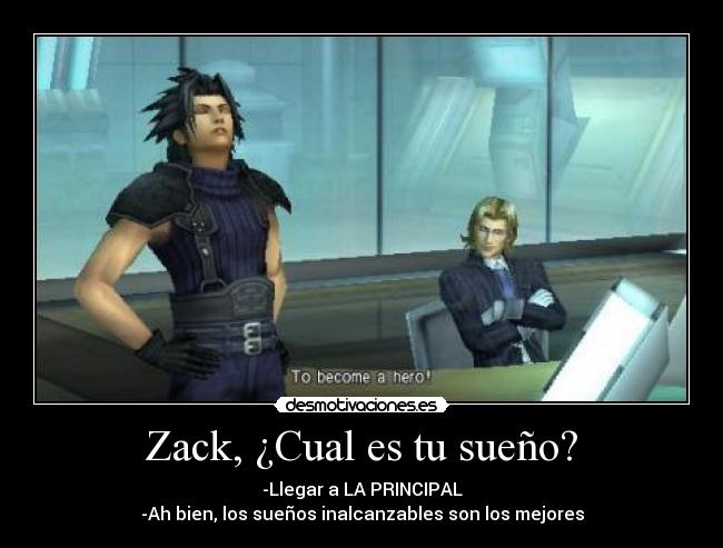 Zack, ¿Cual es tu sueño? - -Llegar a LA PRINCIPAL
-Ah bien, los sueños inalcanzables son los mejores