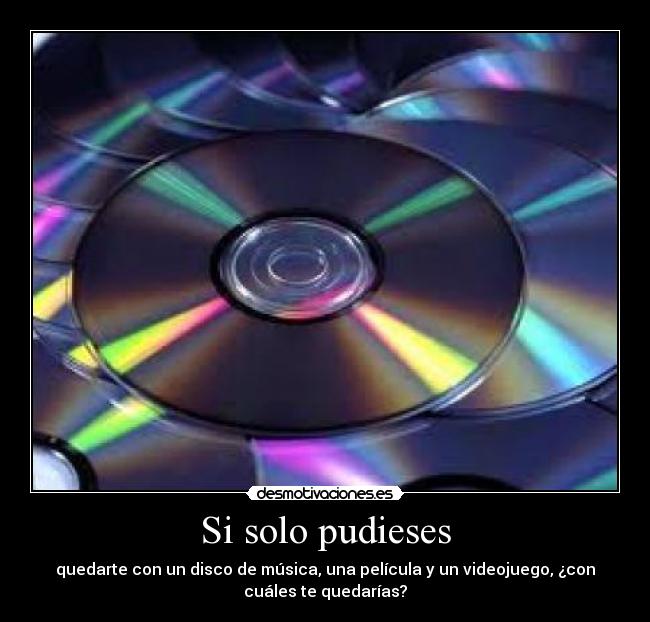 Si solo pudieses - quedarte con un disco de música, una película y un videojuego, ¿con
cuáles te quedarías?