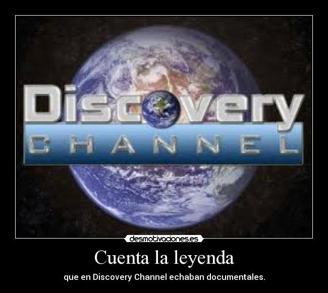 Cuenta la leyenda - que en Discovery Channel echaban documentales.