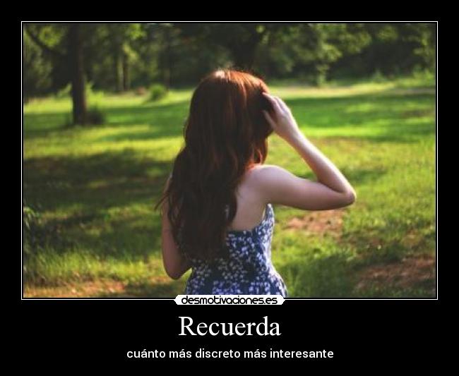 Recuerda - cuánto más discreto más interesante