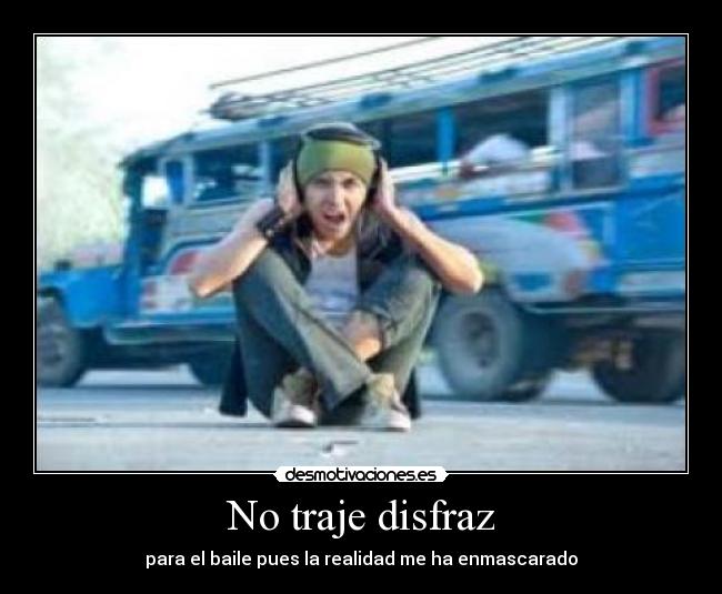 No traje disfraz - para el baile pues la realidad me ha enmascarado