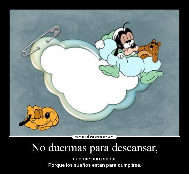 No duermas para descansar, - duerme para soñar.
Porque los sueños estan para cumplirse.