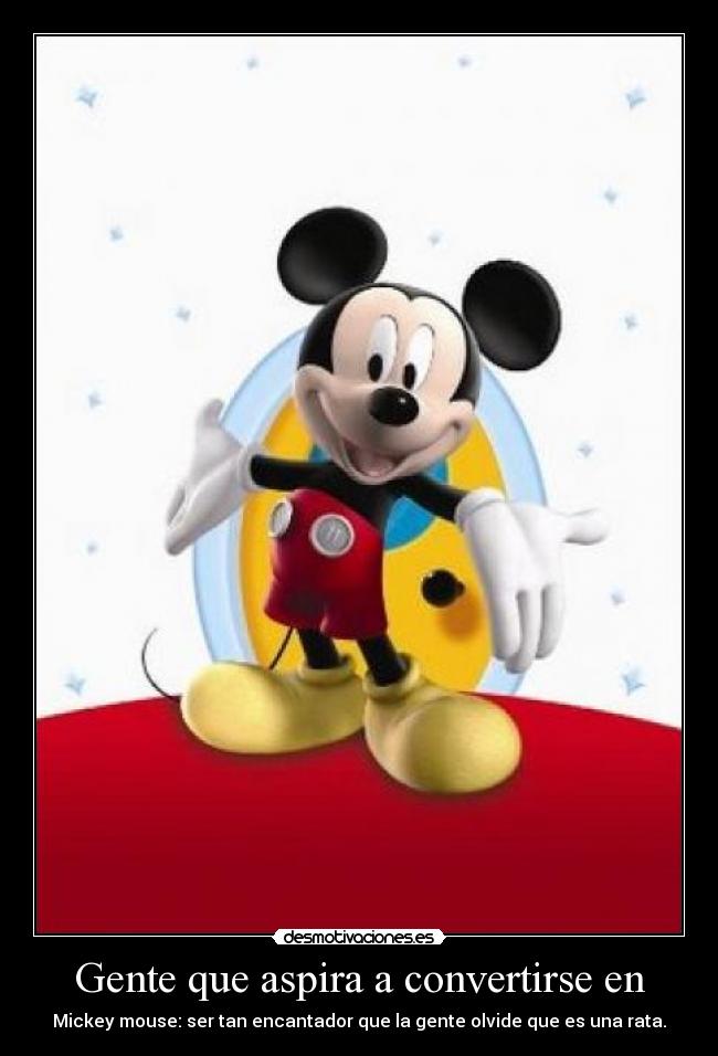 Gente que aspira a convertirse en - Mickey mouse: ser tan encantador que la gente olvide que es una rata.