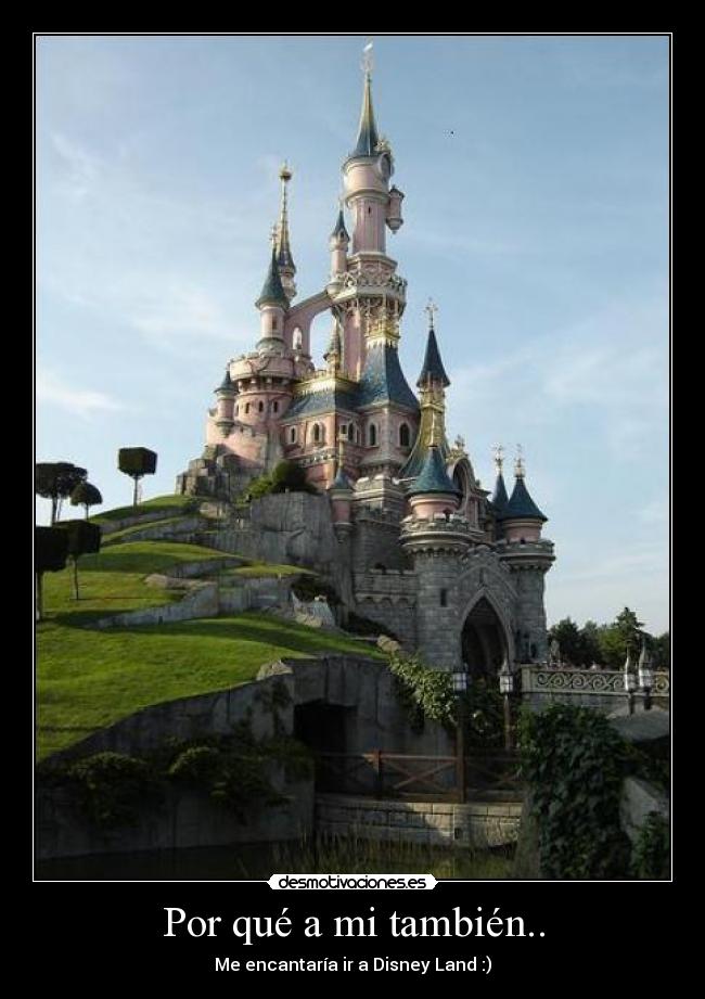 Por qué a mi también.. - Me encantaría ir a Disney Land :)