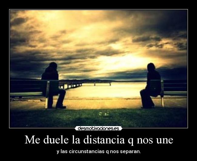 Me duele la distancia q nos une -
