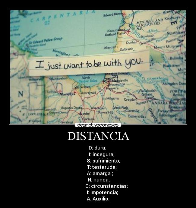 DISTANCIA - D: dura; 
       I: insegura; 
         S: sufrimiento;
      T: testaruda;
   A: amarga ;
 N: nunca;
              C: circunstancias;
       I: impotencia;
A: Auxilio.