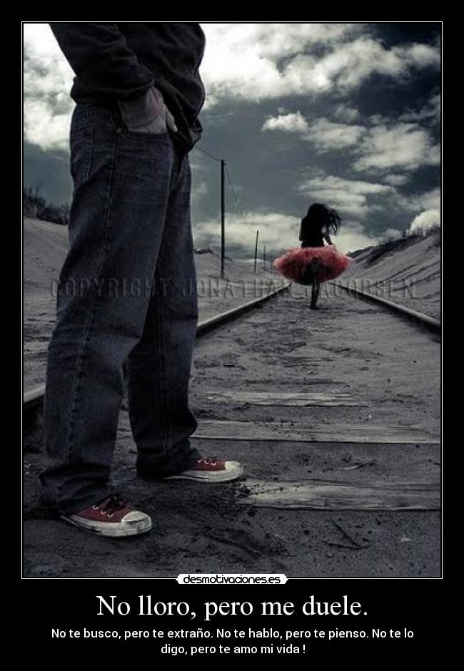 No lloro, pero me duele. - No te busco, pero te extraño. No te hablo, pero te pienso. No te lo
digo, pero te amo mi vida !