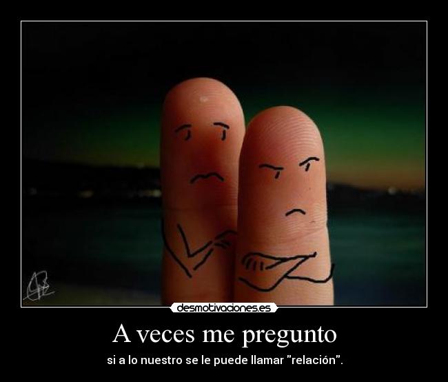 A veces me pregunto - si a lo nuestro se le puede llamar relación.
