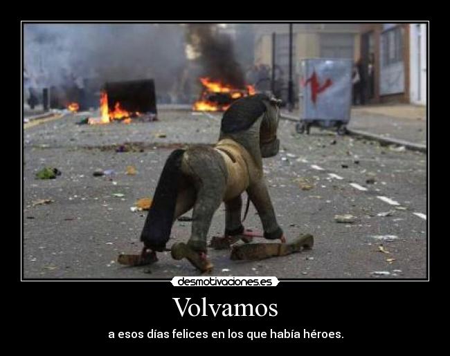 Volvamos - a esos días felices en los que había héroes.