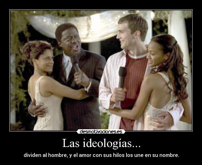 Las ideologías... - dividen al hombre, y el amor con sus hilos los une en su nombre.