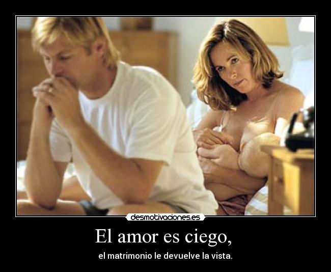 El amor es ciego,  -  el matrimonio le devuelve la vista. 