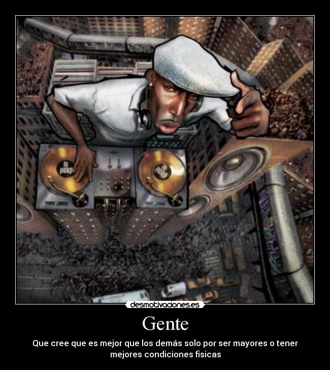 Gente - Que cree que es mejor que los demás solo por ser mayores o tener
mejores condiciones fisicas