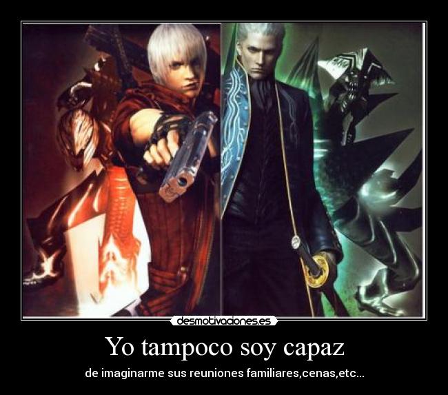 Yo tampoco soy capaz - de imaginarme sus reuniones familiares,cenas,etc...