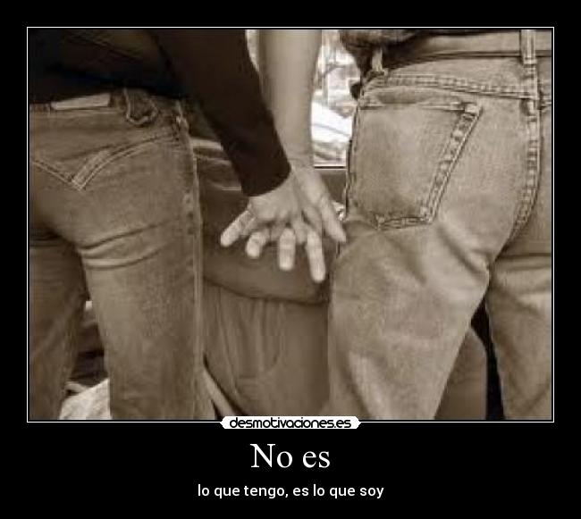 No es - lo que tengo, es lo que soy