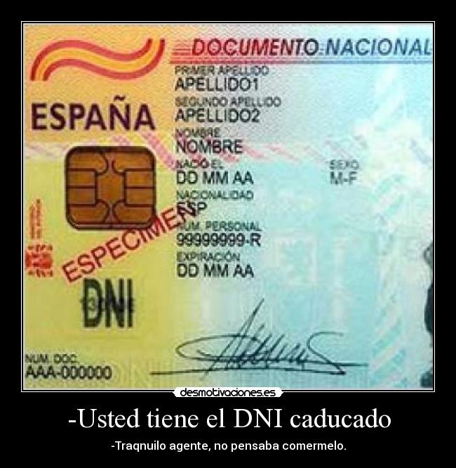 -Usted tiene el DNI caducado - -Traqnuilo agente, no pensaba comermelo.