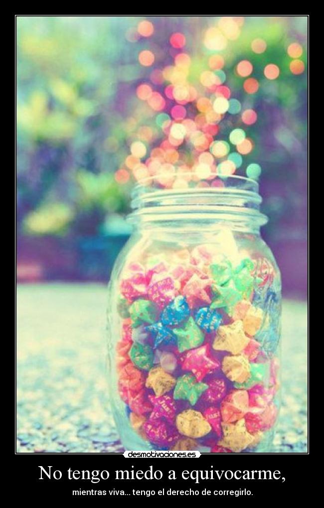 No tengo miedo a equivocarme, - mientras viva... tengo el derecho de corregirlo.