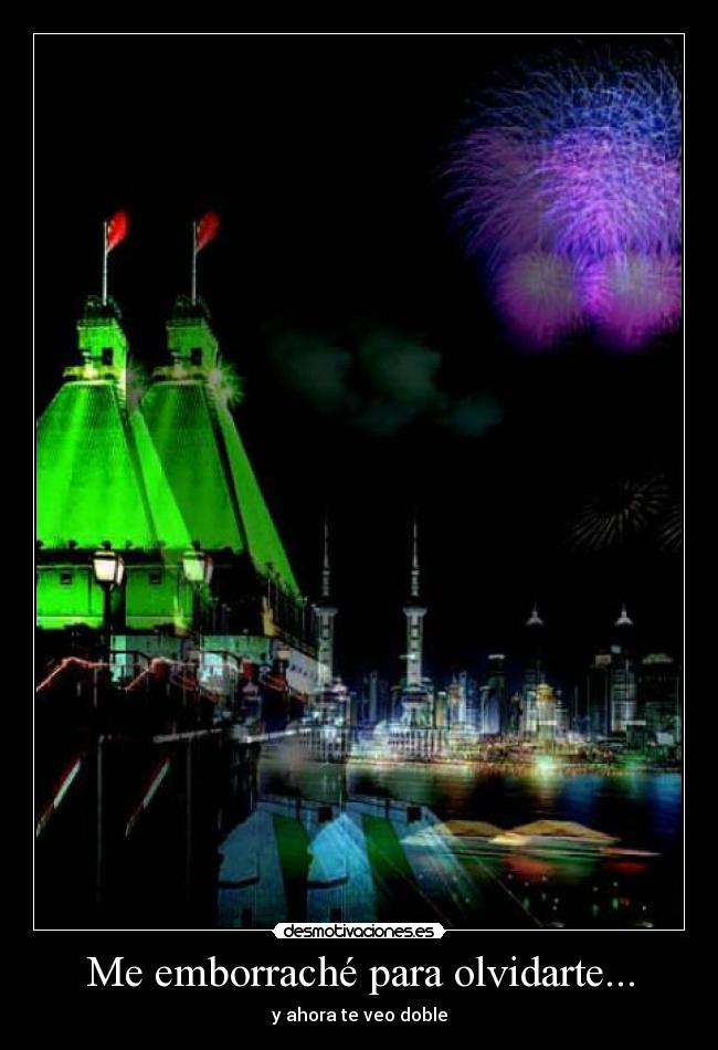 Me emborraché para olvidarte... -