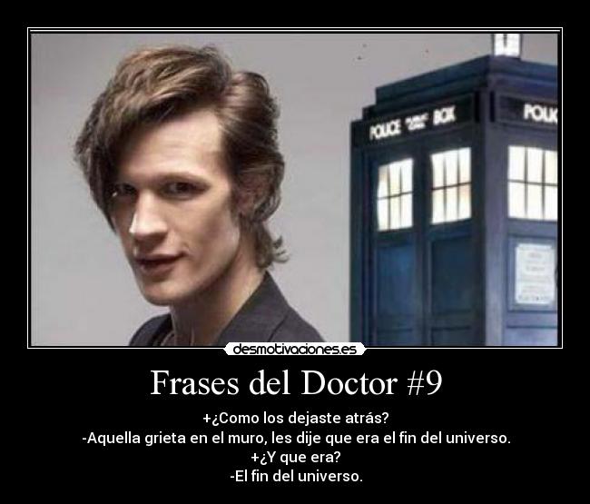 Frases del Doctor #9 - +¿Como los dejaste atrás?
-Aquella grieta en el muro, les dije que era el fin del universo.
+¿Y que era?
-El fin del universo.