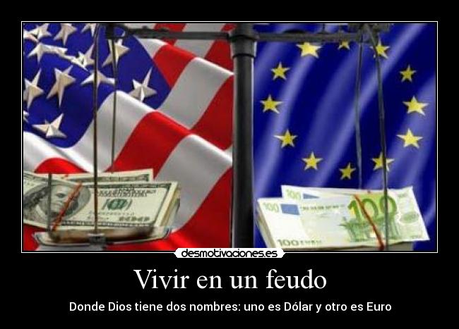 Vivir en un feudo - Donde Dios tiene dos nombres: uno es Dólar y otro es Euro