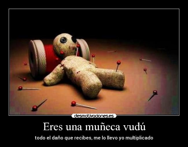 Eres una muñeca vudú - todo el daño que recibes, me lo llevo yo multiplicado