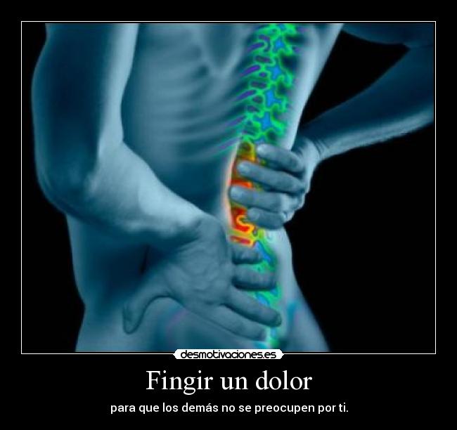 Fingir un dolor - para que los demás no se preocupen por ti.
