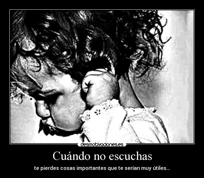 Cuándo no escuchas - te pierdes cosas importantes que te serían muy útiles...