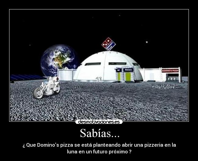 Sabías... - ¿ Que Dominos pizza se está planteando abrir una pizzeria en la
luna en un futuro próximo ?