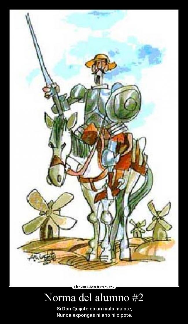 Norma del alumno #2 - Si Don Quijote es un malo malote,
Nunca expongas ni ano ni cipote.