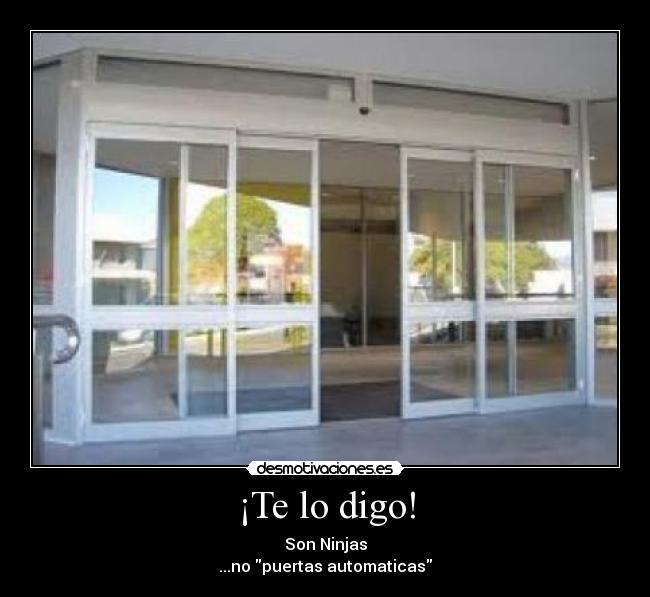 ¡Te lo digo! - Son Ninjas
...no puertas automaticas