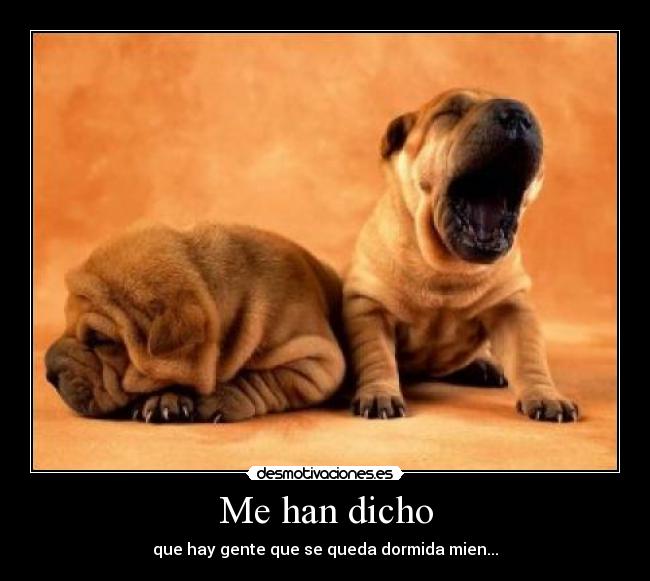 Me han dicho - que hay gente que se queda dormida mien...