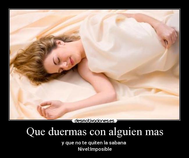 Que duermas con alguien mas - y que no te quiten la sabana
Nivel:Imposible
