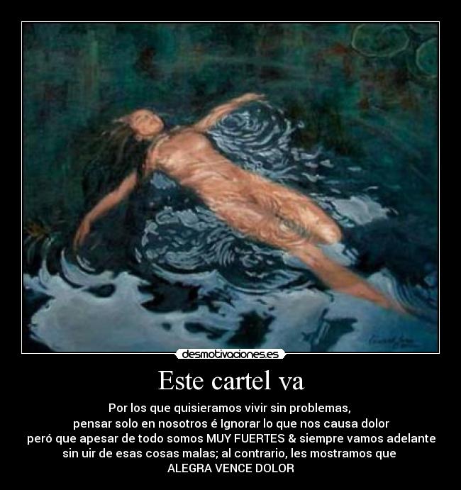 Este cartel va - Por los que quisieramos vivir sin problemas,
pensar solo en nosotros é Ignorar lo que nos causa dolor
peró que apesar de todo somos MUY FUERTES & siempre vamos adelante
sin uir de esas cosas malas; al contrario, les mostramos que
ALEGRA VENCE DOLOR