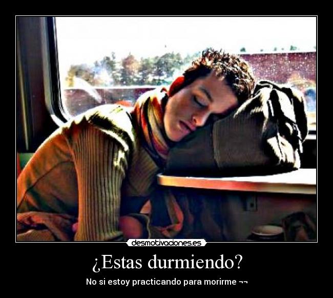 ¿Estas durmiendo? - No si estoy practicando para morirme ¬¬
