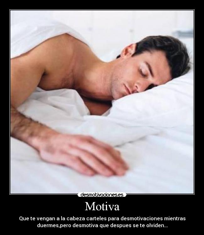 Motiva - Que te vengan a la cabeza carteles para desmotivaciones mientras
duermes,pero desmotiva que despues se te olviden...